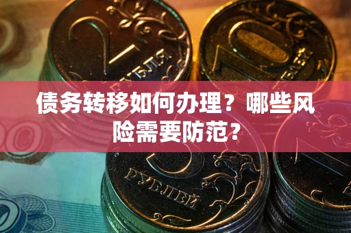 武汉债务转移如何办理？哪些风险需要防范？