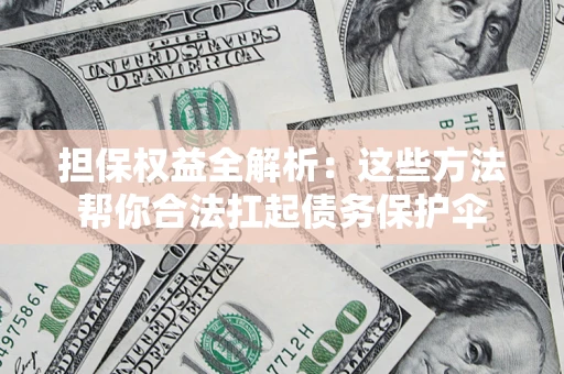 武汉担保权益全解析：这些方法帮你合法扛起债务保护伞