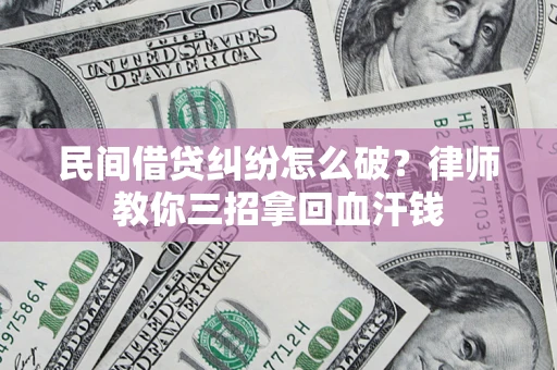 武汉民间借贷纠纷怎么破？律师教你三招拿回血汗钱