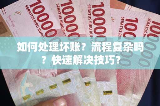 武汉如何处理坏账？流程复杂吗？快速解决技巧？