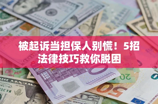 武汉被起诉当担保人别慌！5招法律技巧救你脱困