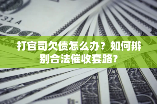 武汉打官司欠债怎么办？如何辨别合法催收套路？