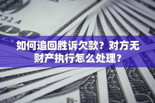 武汉如何追回胜诉欠款？对方无财产执行怎么处理？