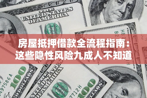 武汉房屋抵押借款全流程指南：这些隐性风险九成人不知道