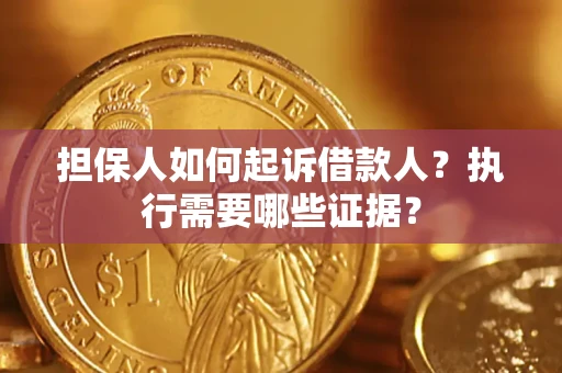 武汉担保人如何起诉借款人？执行需要哪些证据？