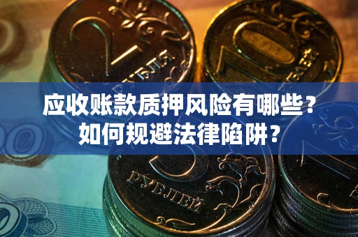 武汉应收账款质押风险有哪些？如何规避法律陷阱？