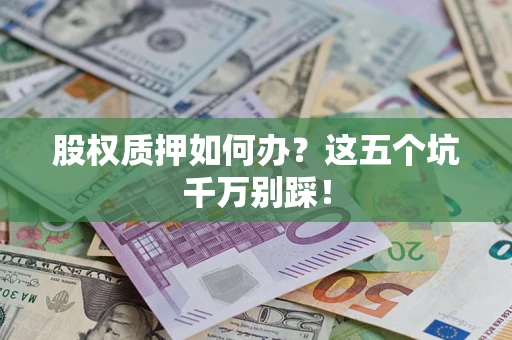 武汉股权质押如何办？这五个坑千万别踩！