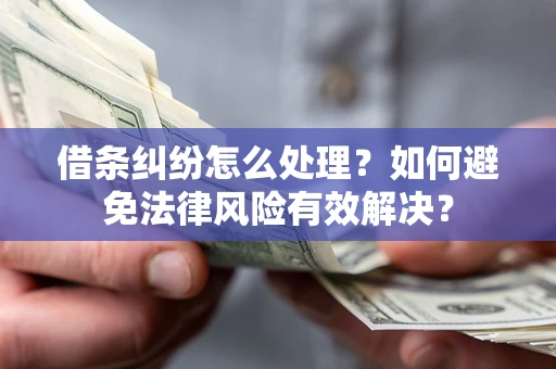 武汉借条纠纷怎么处理？如何避免法律风险有效解决？