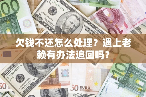 武汉欠钱不还怎么处理？遇上老赖有办法追回吗？