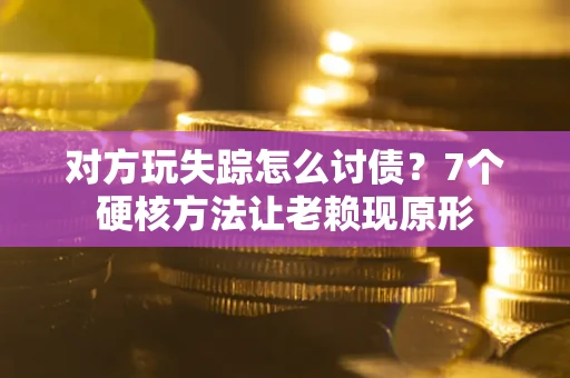 武汉对方玩失踪怎么讨债？7个硬核方法让老赖现原形