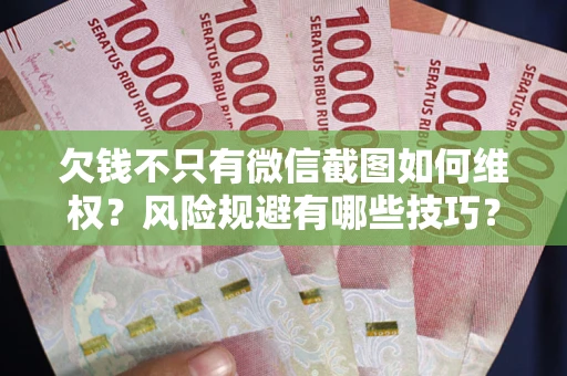 武汉欠钱不只有微信截图如何维权？风险规避有哪些技巧？