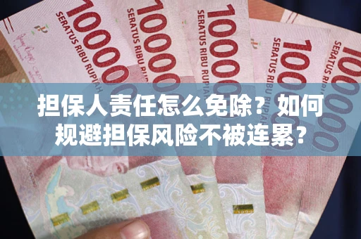 武汉担保人责任怎么免除？如何规避担保风险不被连累？