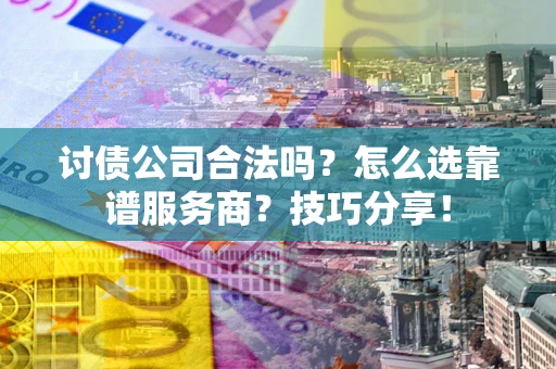 武汉讨债公司合法吗？怎么选靠谱服务商？技巧分享！