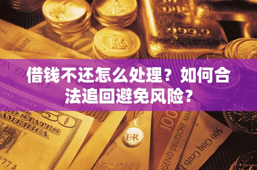 武汉借钱不还怎么处理？如何合法追回避免风险？