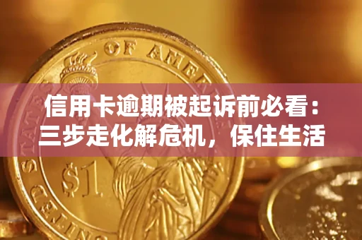 武汉信用卡逾期被起诉前必看：三步走化解危机，保住生活尊严