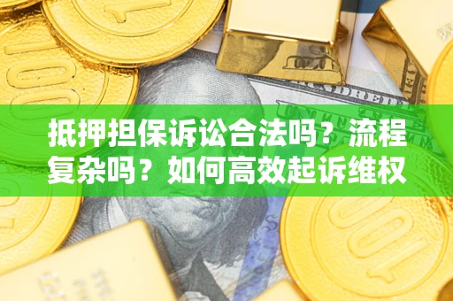武汉抵押担保诉讼合法吗？流程复杂吗？如何高效起诉维权？