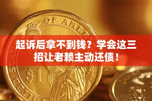 武汉起诉后拿不到钱？学会这三招让老赖主动还债！