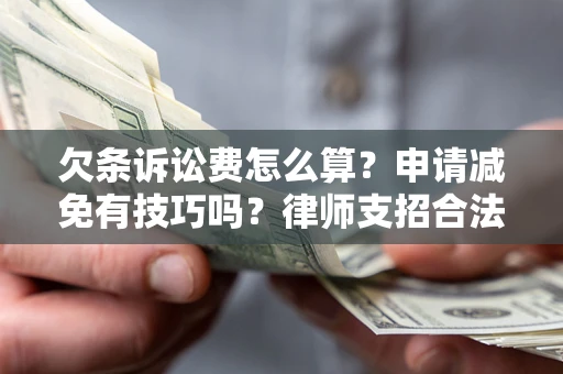武汉欠条诉讼费怎么算？申请减免有技巧吗？律师支招合法省钱