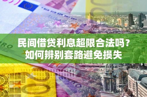 武汉民间借贷利息超限合法吗？如何辨别套路避免损失