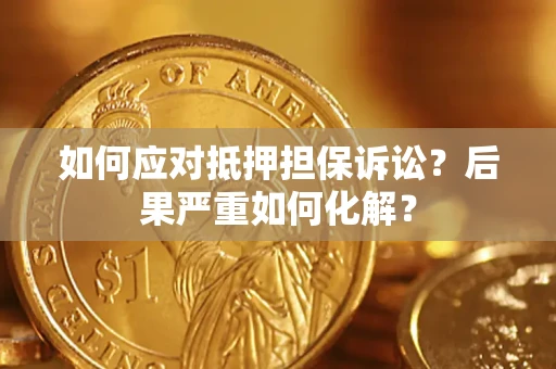 武汉如何应对抵押担保诉讼？后果严重如何化解？