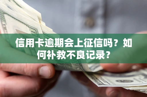 武汉信用卡逾期会上征信吗？如何补救不良记录？