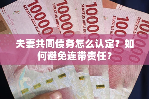 武汉夫妻共同债务怎么认定？如何避免连带责任？
