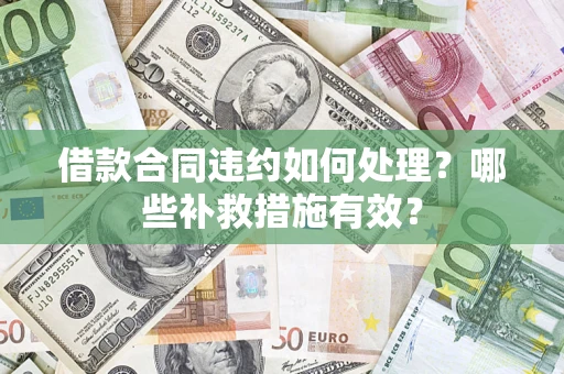 武汉借款合同违约如何处理？哪些补救措施有效？