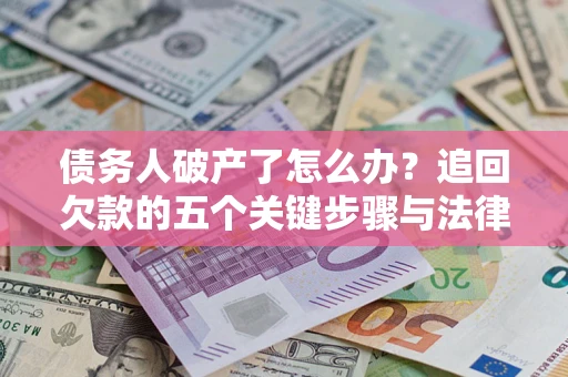 武汉债务人破产了怎么办？追回欠款的五个关键步骤与法律策略