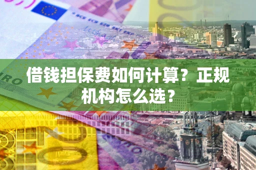 武汉借钱担保费如何计算？正规机构怎么选？