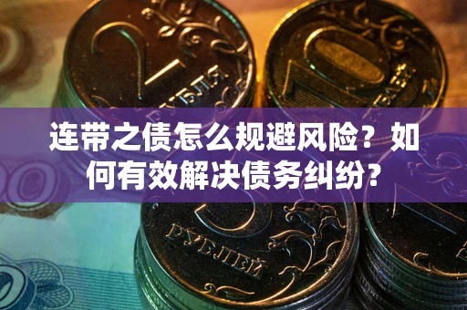 武汉连带之债怎么规避风险？如何有效解决债务纠纷？