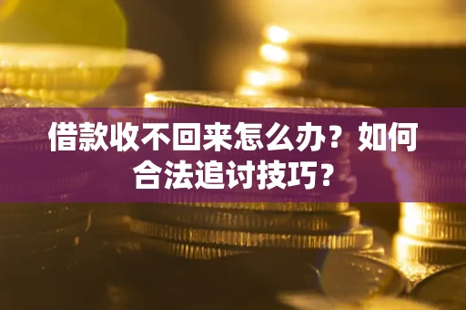 武汉借款收不回来怎么办？如何合法追讨技巧？
