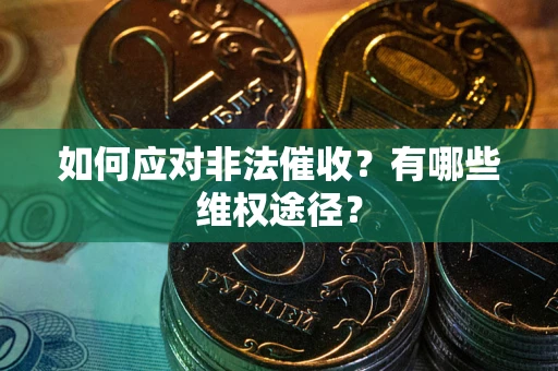 武汉如何应对非法催收？有哪些维权途径？