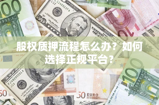 武汉股权质押流程怎么办？如何选择正规平台？