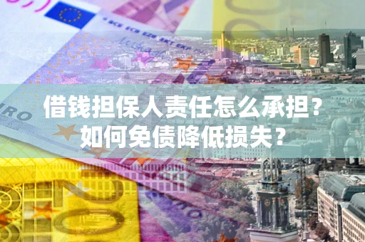 武汉借钱担保人责任怎么承担？如何免债降低损失？