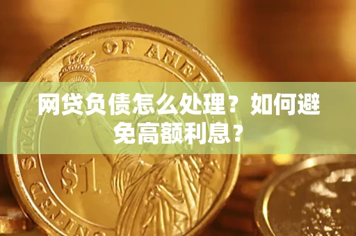 武汉网贷负债怎么处理？如何避免高额利息？