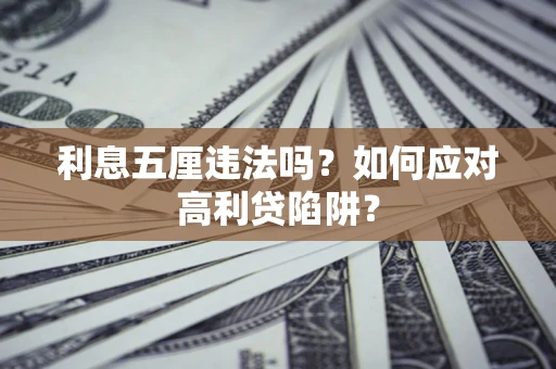 武汉利息五厘违法吗？如何应对高利贷陷阱？