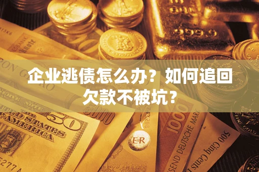 武汉企业逃债怎么办？如何追回欠款不被坑？
