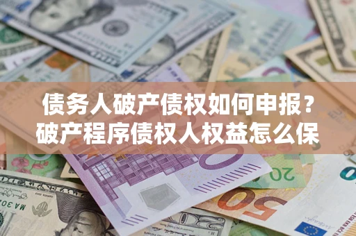 武汉债务人破产债权如何申报？破产程序债权人权益怎么保障？