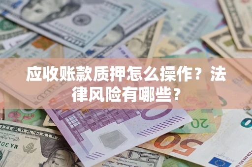 武汉应收账款质押怎么操作？法律风险有哪些？