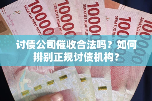 武汉讨债公司催收合法吗？如何辨别正规讨债机构？
