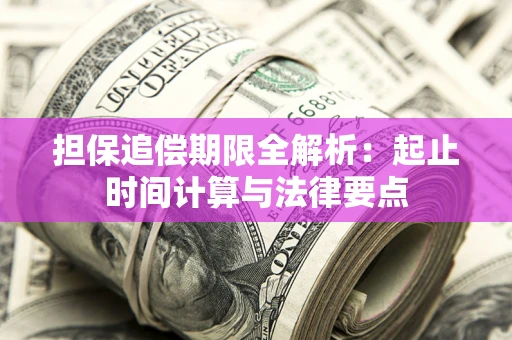 武汉担保追偿期限全解析：起止时间计算与法律要点