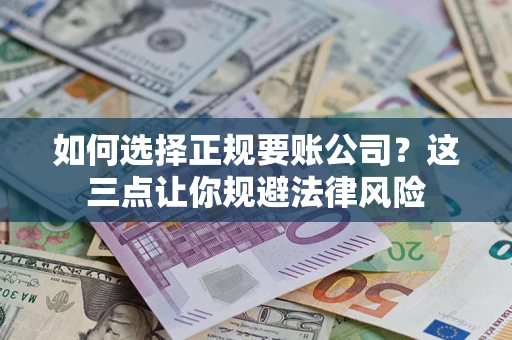 武汉如何选择正规要账公司？这三点让你规避法律风险