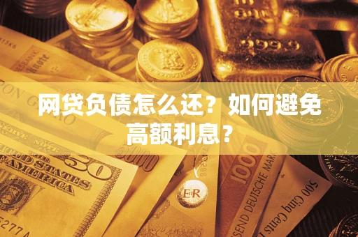 武汉网贷负债怎么还？如何避免高额利息？