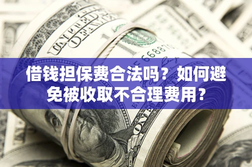 武汉借钱担保费合法吗？如何避免被收取不合理费用？