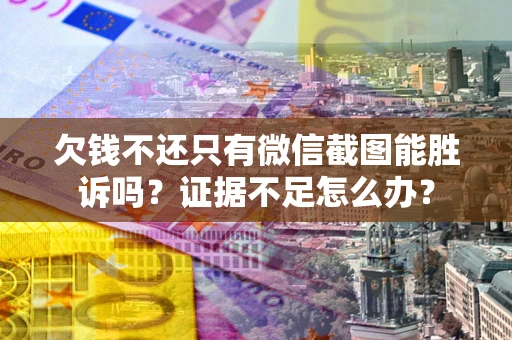 武汉欠钱不还只有微信截图能胜诉吗？证据不足怎么办？