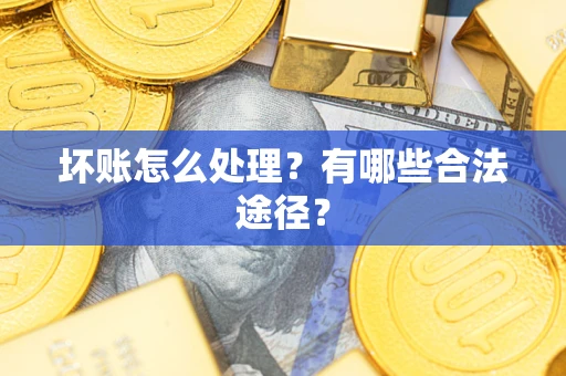 武汉坏账怎么处理？有哪些合法途径？