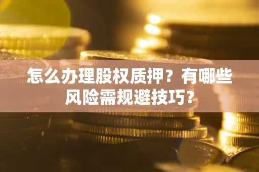 武汉怎么办理股权质押？有哪些风险需规避技巧？