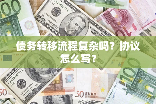 武汉债务转移流程复杂吗？协议怎么写？