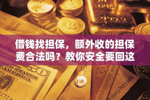 武汉借钱找担保，额外收的担保费合法吗？教你安全要回这笔钱