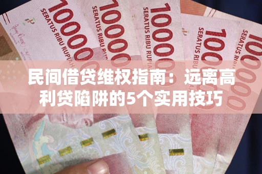 武汉民间借贷维权指南：远离高利贷陷阱的5个实用技巧